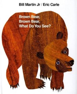 Brown Bear, Brown Bear, What Do You See? by Bill Martin Jr. and Eric Carle